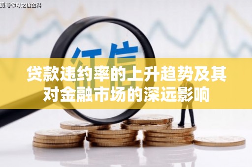 长洲贷款违约率的上升趋势及其对金融市场的深远影响